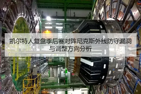 凯尔特人复盘季后赛对阵尼克斯外线防守漏洞与调整方向分析