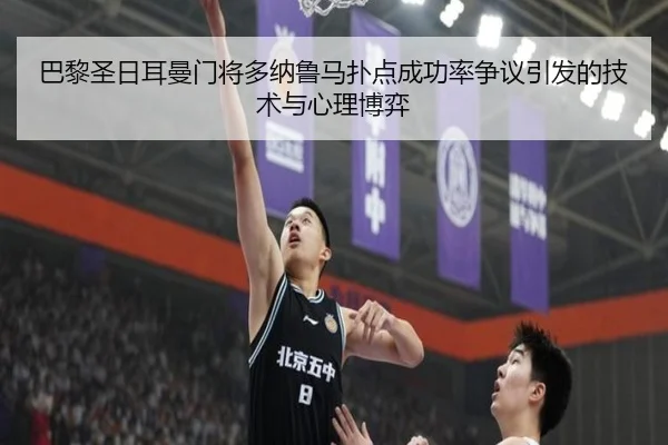 巴黎圣日耳曼门将多纳鲁马扑点成功率争议引发的技术与心理博弈