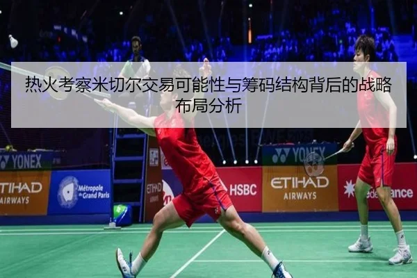 热火考察米切尔交易可能性与筹码结构背后的战略布局分析