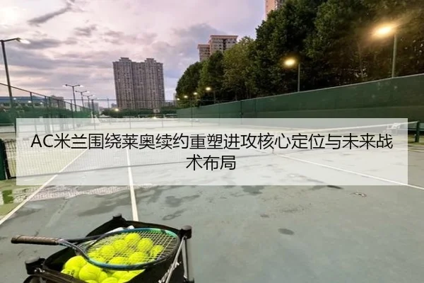 AC米兰围绕莱奥续约重塑进攻核心定位与未来战术布局