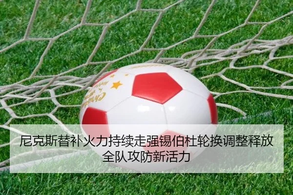 尼克斯替补火力持续走强锡伯杜轮换调整释放全队攻防新活力